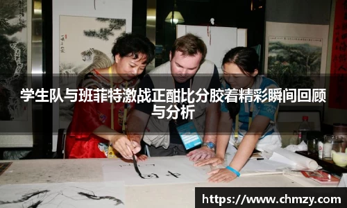 学生队与班菲特激战正酣比分胶着精彩瞬间回顾与分析