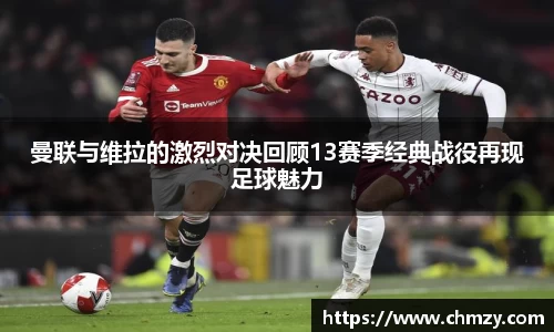曼联与维拉的激烈对决回顾13赛季经典战役再现足球魅力