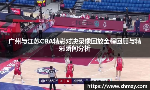 广州与江苏CBA精彩对决录像回放全程回顾与精彩瞬间分析