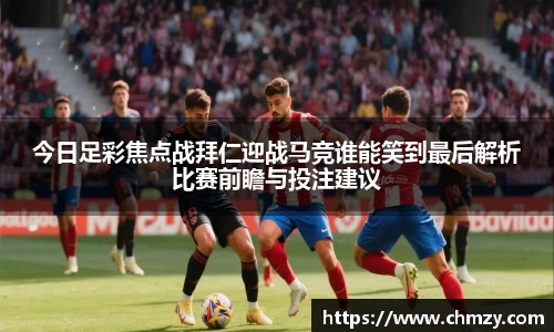 今日足彩焦点战拜仁迎战马竞谁能笑到最后解析比赛前瞻与投注建议